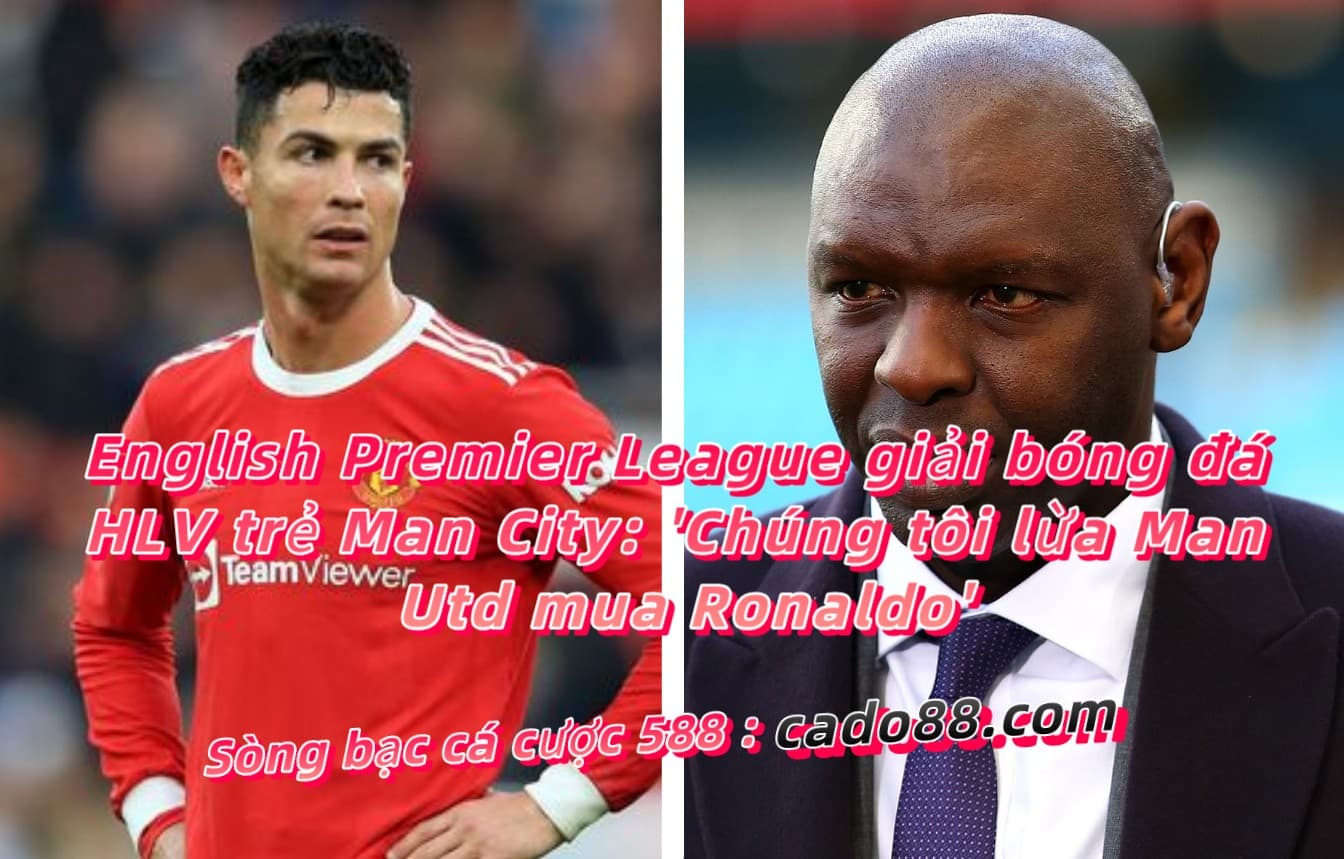 Ngoại hạng Anh HLV trẻ Man City: ‘Chúng tôi lừa Man Utd mua Ronaldo’